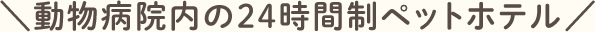 動物病院内の24時間制ペットホテル