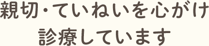 親切・ていねいを心がけ診療しています