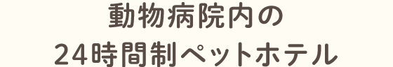 動物病院内の24時間制ペットホテル