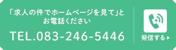 「求人の件でホームページを見て」とお電話ください　TEL.083-246-5446　発信する